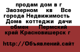 продам дом в г.Заозерном 49 кв. - Все города Недвижимость » Дома, коттеджи, дачи обмен   . Пермский край,Красновишерск г.